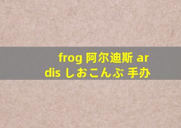 frog 阿尔迪斯 ardis しおこんぶ 手办